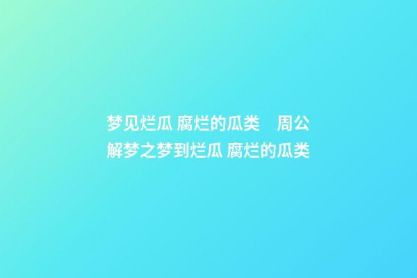 梦见烂瓜 腐烂的瓜类　周公解梦之梦到烂瓜 腐烂的瓜类